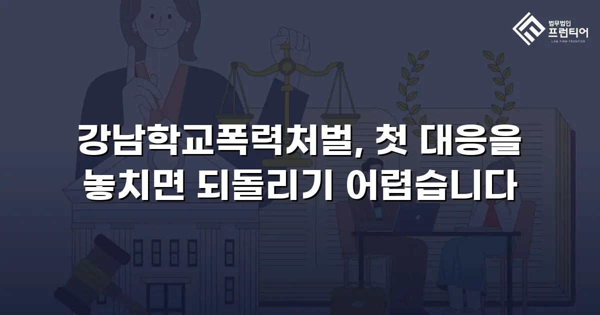 강남학교폭력처벌, 첫 대응을 놓치면 되돌리기 어렵습니다