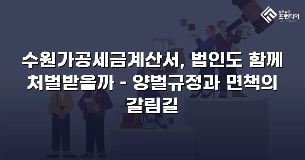 수원가공세금계산서, 법인도 함께 처벌받을까 – 양벌규정과 면책의 갈림길