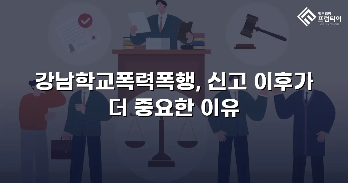강남학교폭력폭행, 신고 이후가 더 중요한 이유