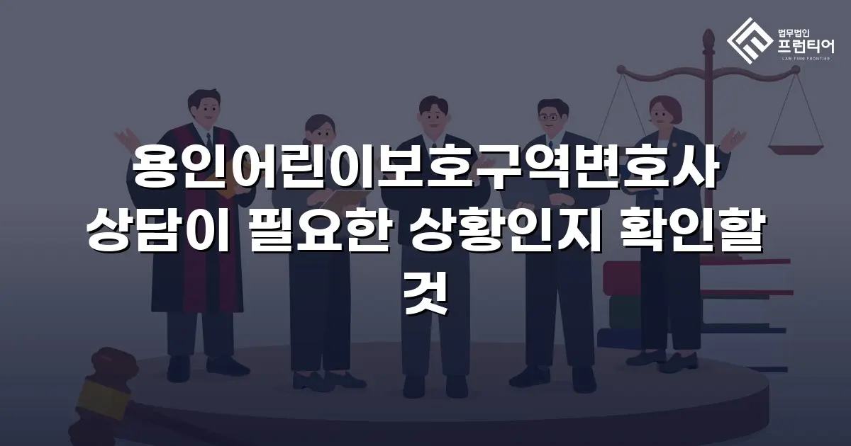 용인어린이보호구역변호사 상담이 필요한 상황인지 확인할 것