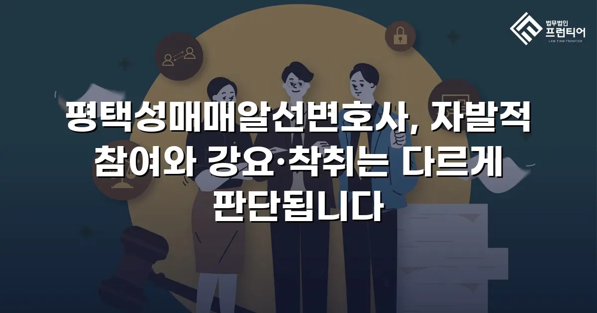 평택성매매알선변호사, 자발적 참여와 강요·착취는 다르게 판단됩니다
