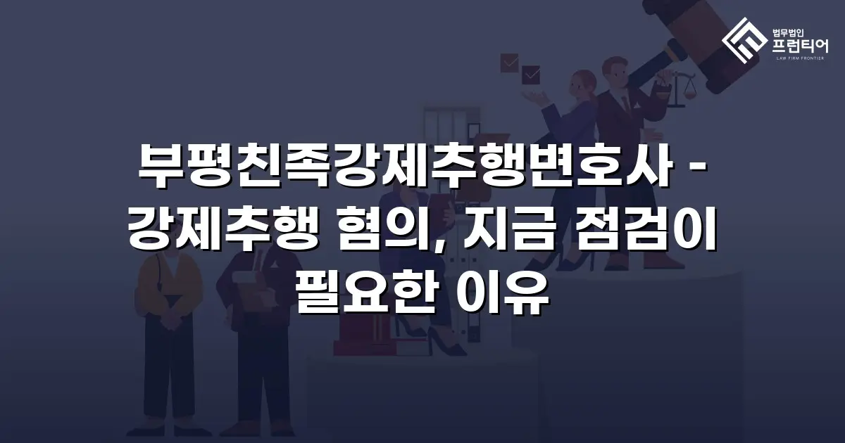 부평친족강제추행변호사 – 강제추행 혐의, 지금 점검이 필요한 이유