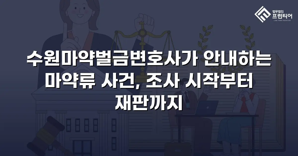 수원마약벌금변호사가 안내하는 마약류 사건, 조사 시작부터 재판까지