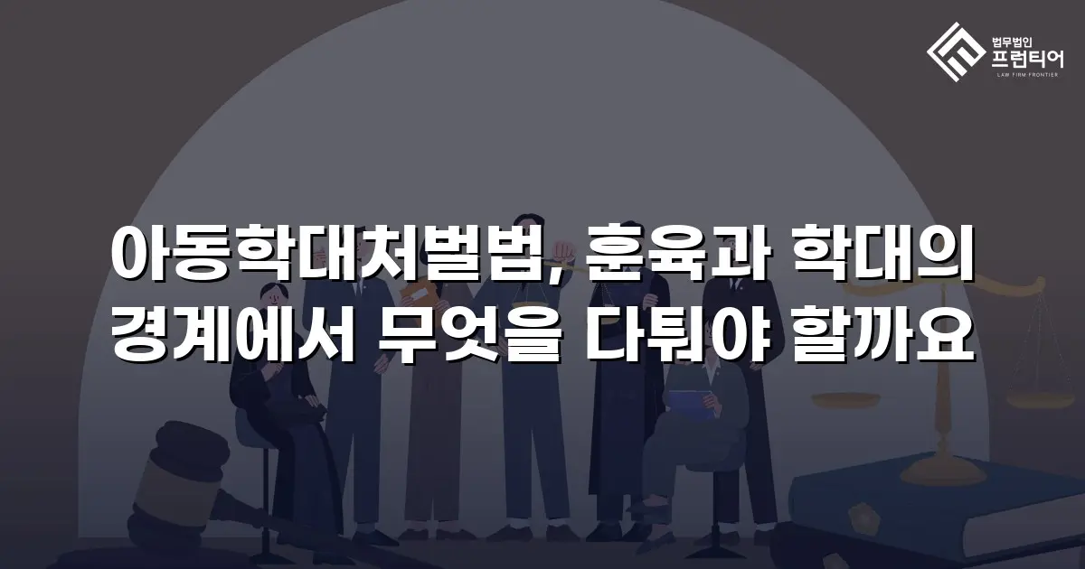 아동학대처벌법, 훈육과 학대의 경계에서 무엇을 다퉈야 할까요