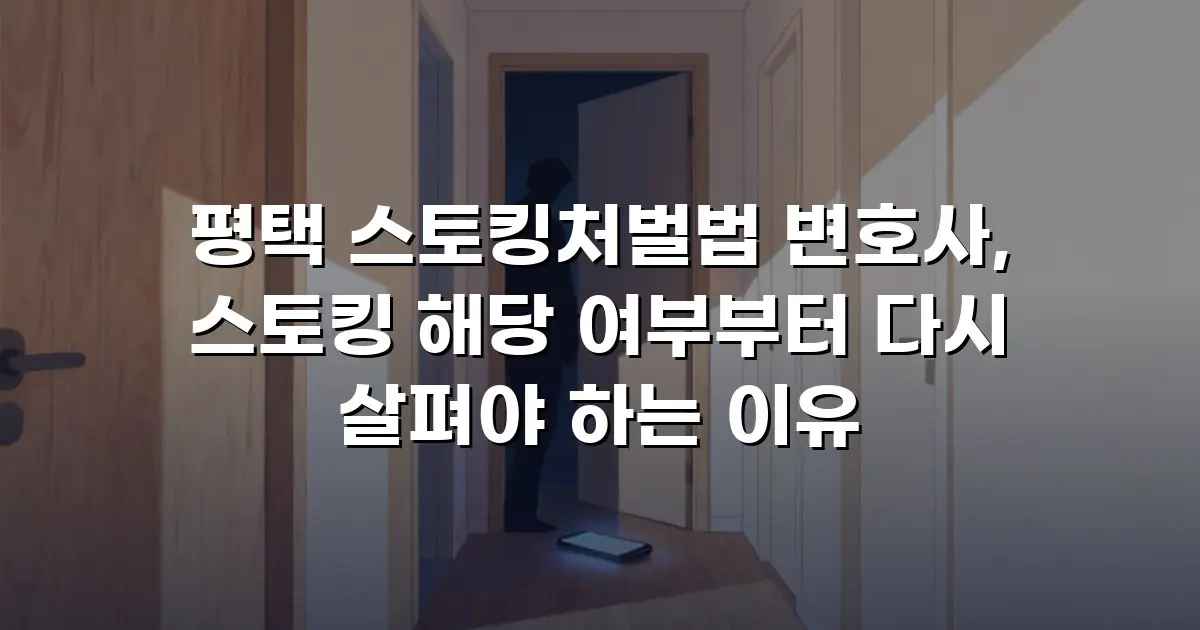 평택 스토킹처벌법 변호사, 스토킹 해당 여부부터 다시 살펴야 하는 이유