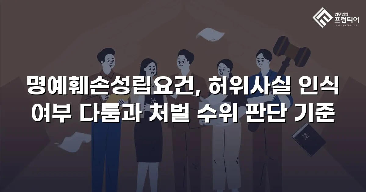 명예훼손성립요건, 허위사실 인식 여부 다툼과 처벌 수위 판단 기준