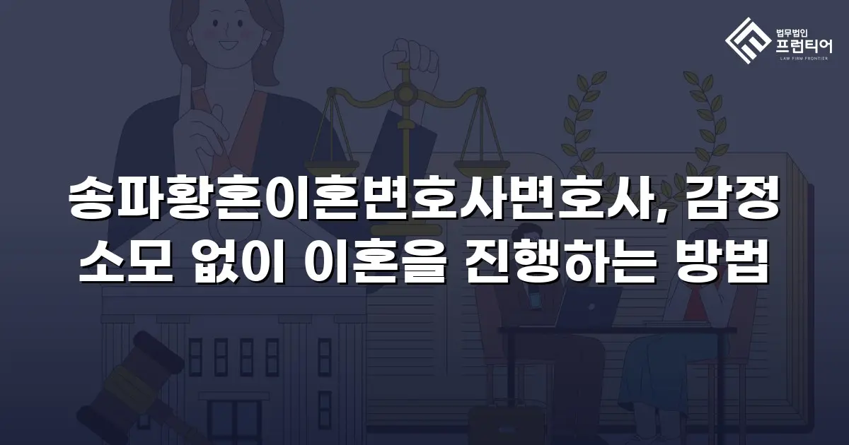 송파황혼이혼변호사변호사, 감정 소모 없이 이혼을 진행하는 방법