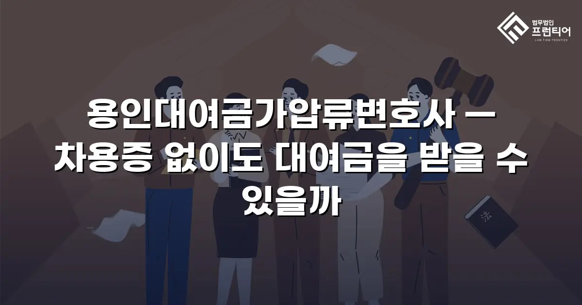 용인대여금가압류변호사 — 차용증 없이도 대여금을 받을 수 있을까