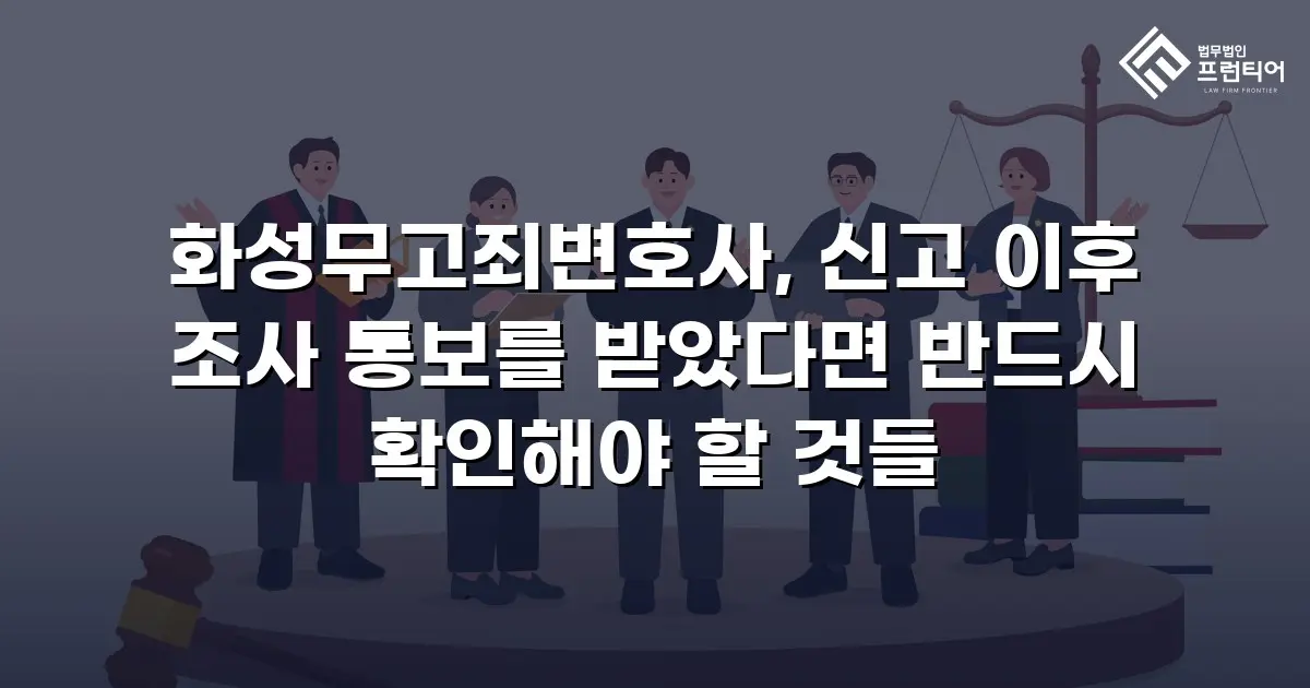 화성무고죄변호사, 신고 이후 조사 통보를 받았다면 반드시 확인해야 할 것들