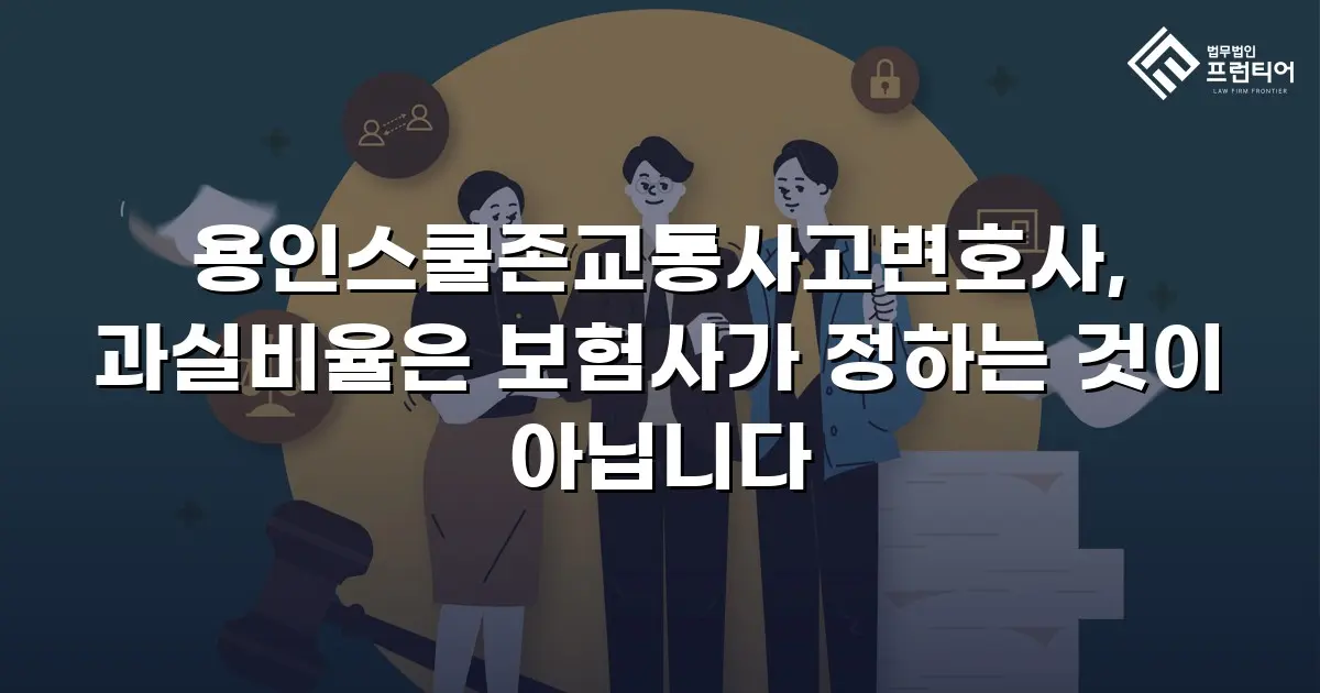 용인스쿨존교통사고변호사, 과실비율은 보험사가 정하는 것이 아닙니다