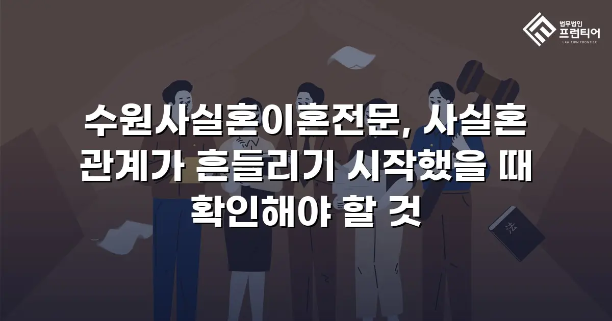 수원사실혼이혼전문, 사실혼 관계가 흔들리기 시작했을 때 확인해야 할 것