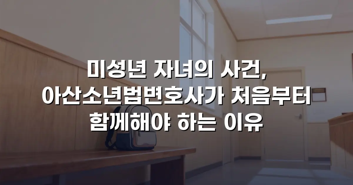미성년 자녀의 사건, 아산소년법변호사가 처음부터 함께해야 하는 이유