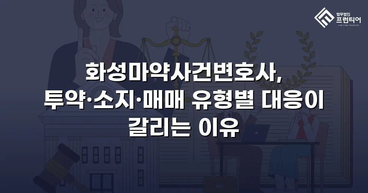 화성마약사건변호사, 투약·소지·매매 유형별 대응이 갈리는 이유
