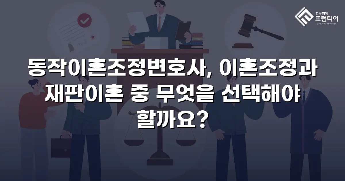 동작이혼조정변호사, 이혼조정과 재판이혼 중 무엇을 선택해야 할까요?