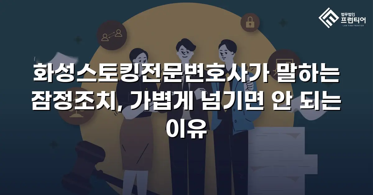 화성스토킹전문변호사가 말하는 잠정조치, 가볍게 넘기면 안 되는 이유