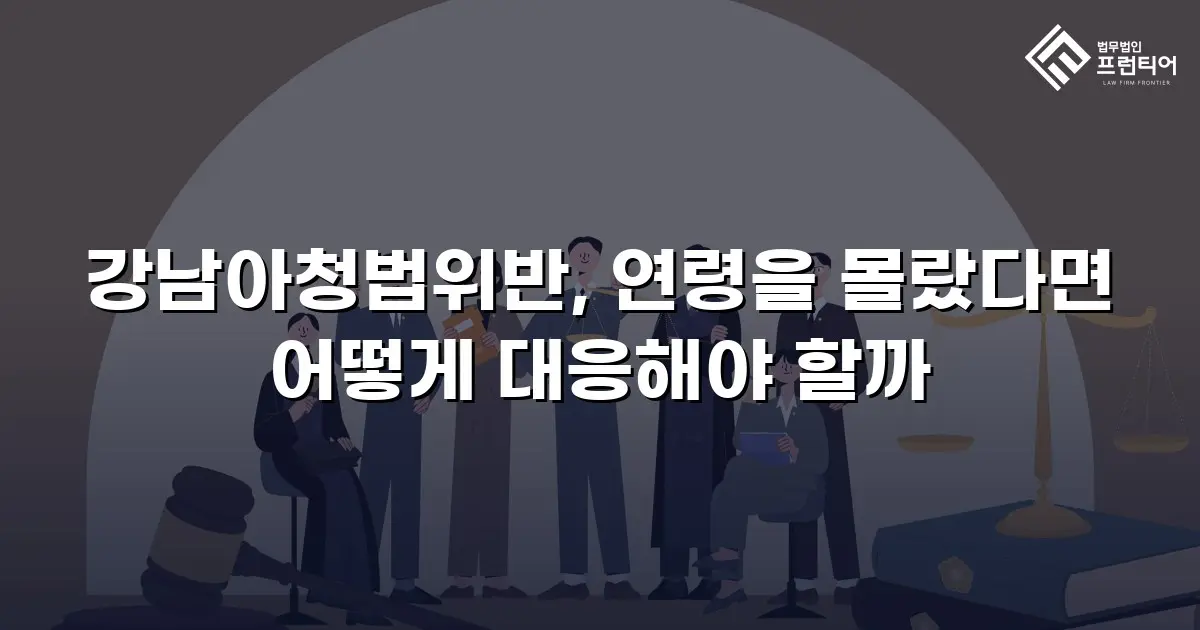 강남아청법위반, 연령을 몰랐다면 어떻게 대응해야 할까