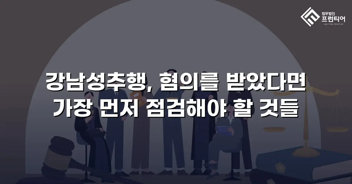 강남성추행, 혐의를 받았다면 가장 먼저 점검해야 할 것들