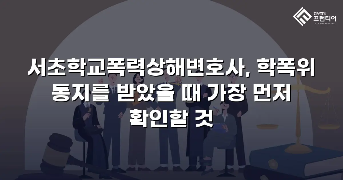 서초학교폭력상해변호사, 학폭위 통지를 받았을 때 가장 먼저 확인할 것