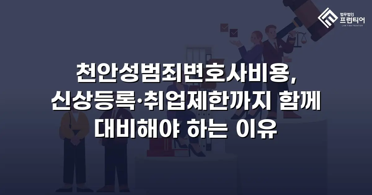 천안성범죄변호사비용, 신상등록·취업제한까지 함께 대비해야 하는 이유