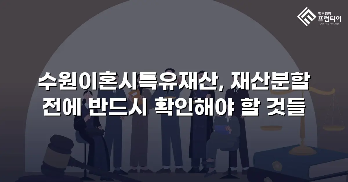 수원이혼시특유재산, 재산분할 전에 반드시 확인해야 할 것들