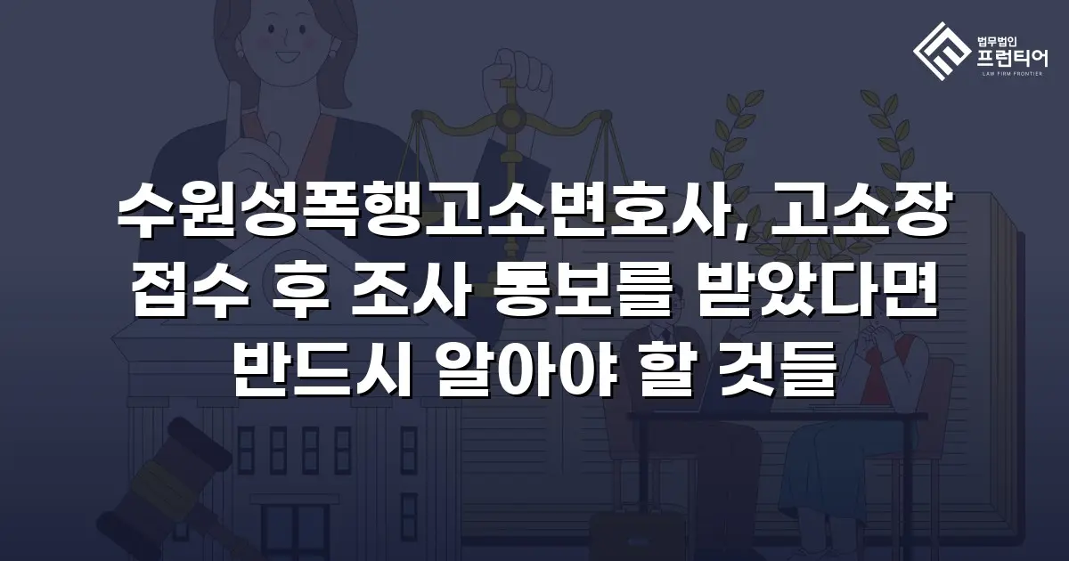 수원성폭행고소변호사, 고소장 접수 후 조사 통보를 받았다면 반드시 알아야 할 것들