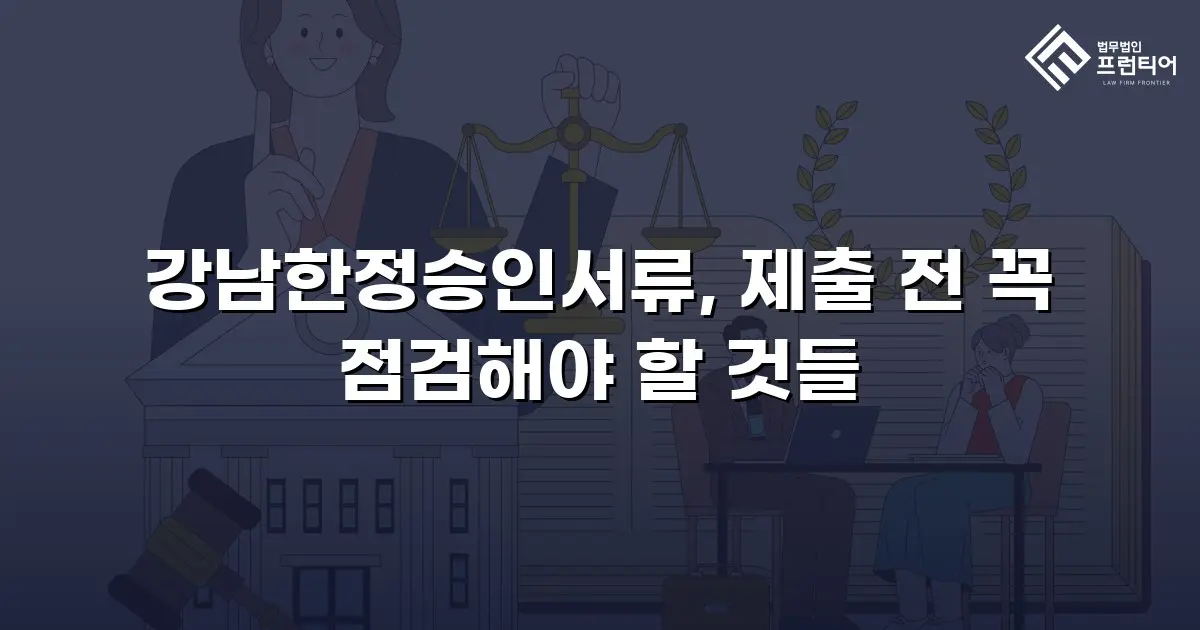 강남한정승인서류, 제출 전 꼭 점검해야 할 것들