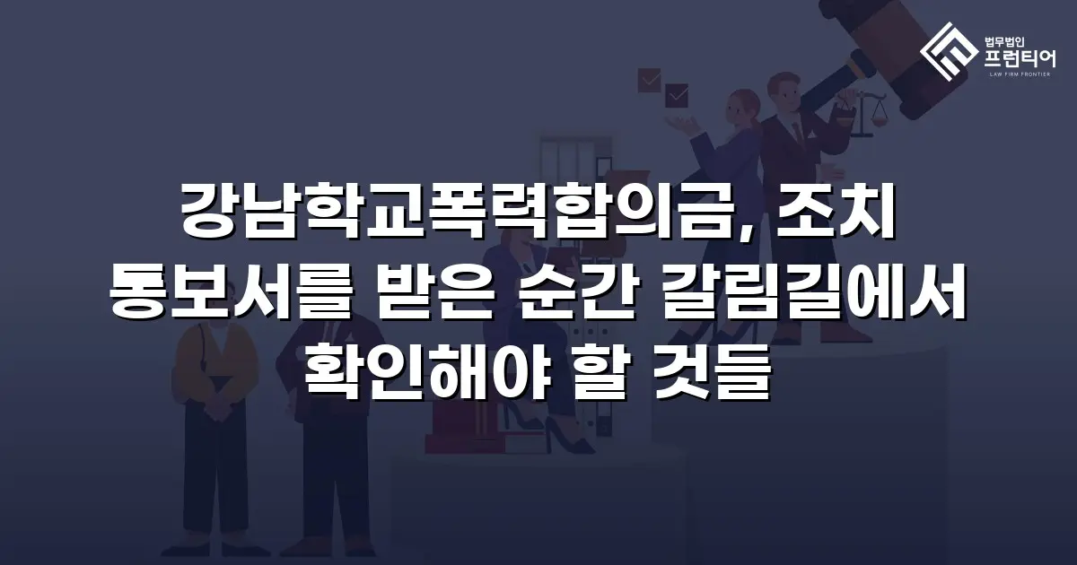 강남학교폭력합의금, 조치 통보서를 받은 순간 갈림길에서 확인해야 할 것들