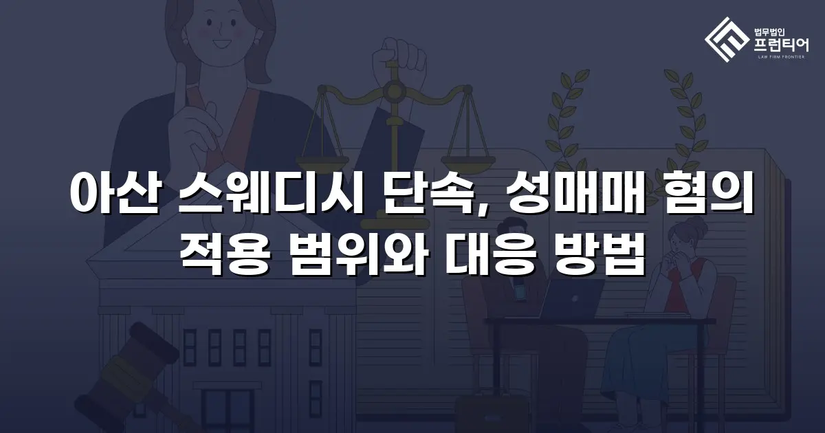 아산 스웨디시 단속, 성매매 혐의 적용 범위와 대응 방법