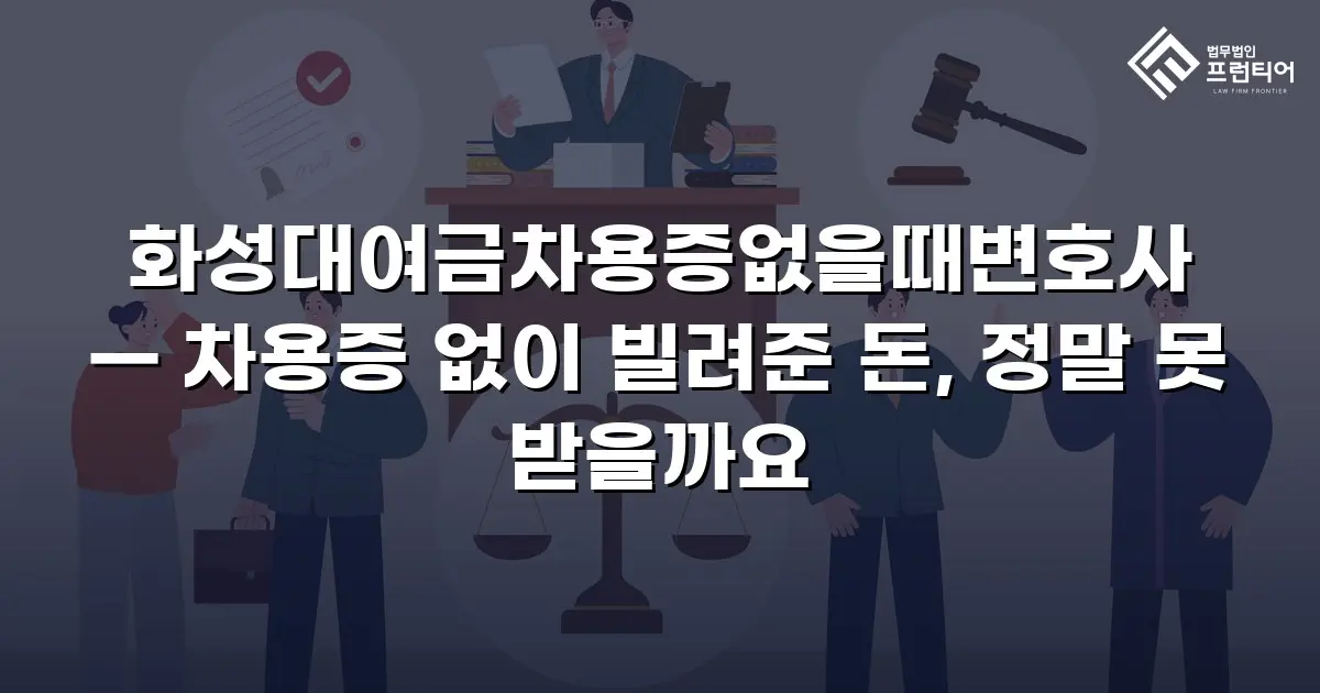 화성대여금차용증없을때변호사 — 차용증 없이 빌려준 돈, 정말 못 받을까요