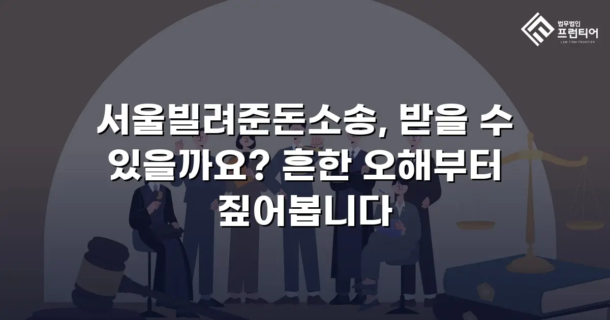 서울빌려준돈소송, 받을 수 있을까요? 흔한 오해부터 짚어봅니다