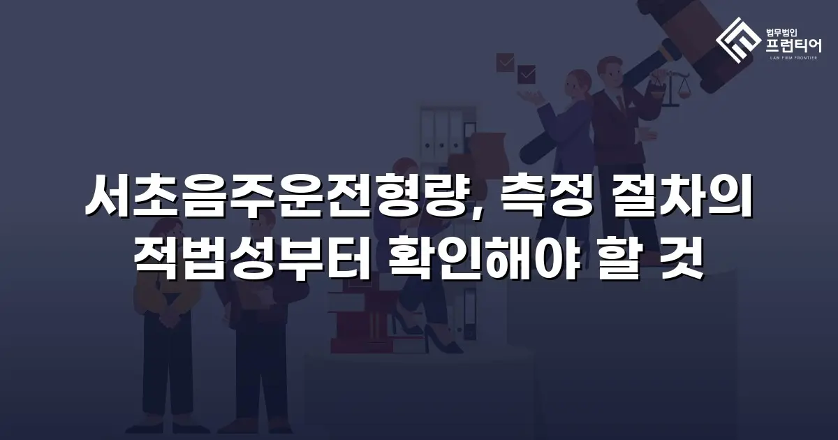 서초음주운전형량, 측정 절차의 적법성부터 확인해야 할 것