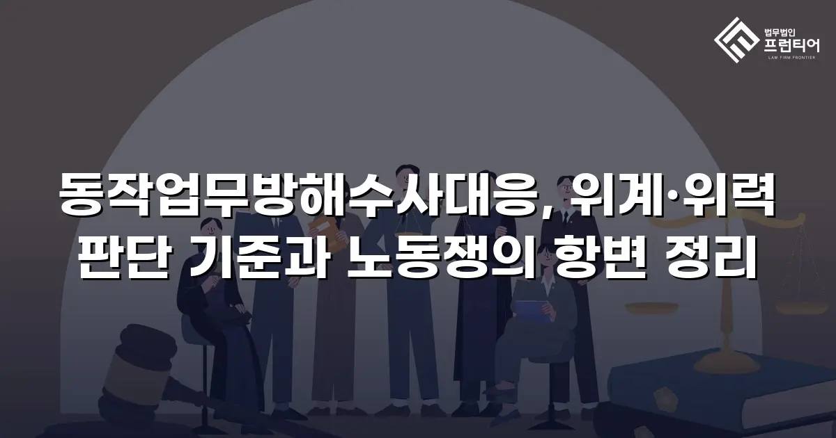 동작업무방해수사대응, 위계·위력 판단 기준과 노동쟁의 항변 정리