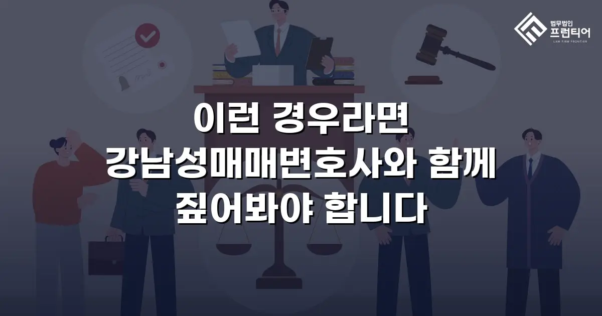 이런 경우라면 강남성매매변호사와 함께 짚어봐야 합니다