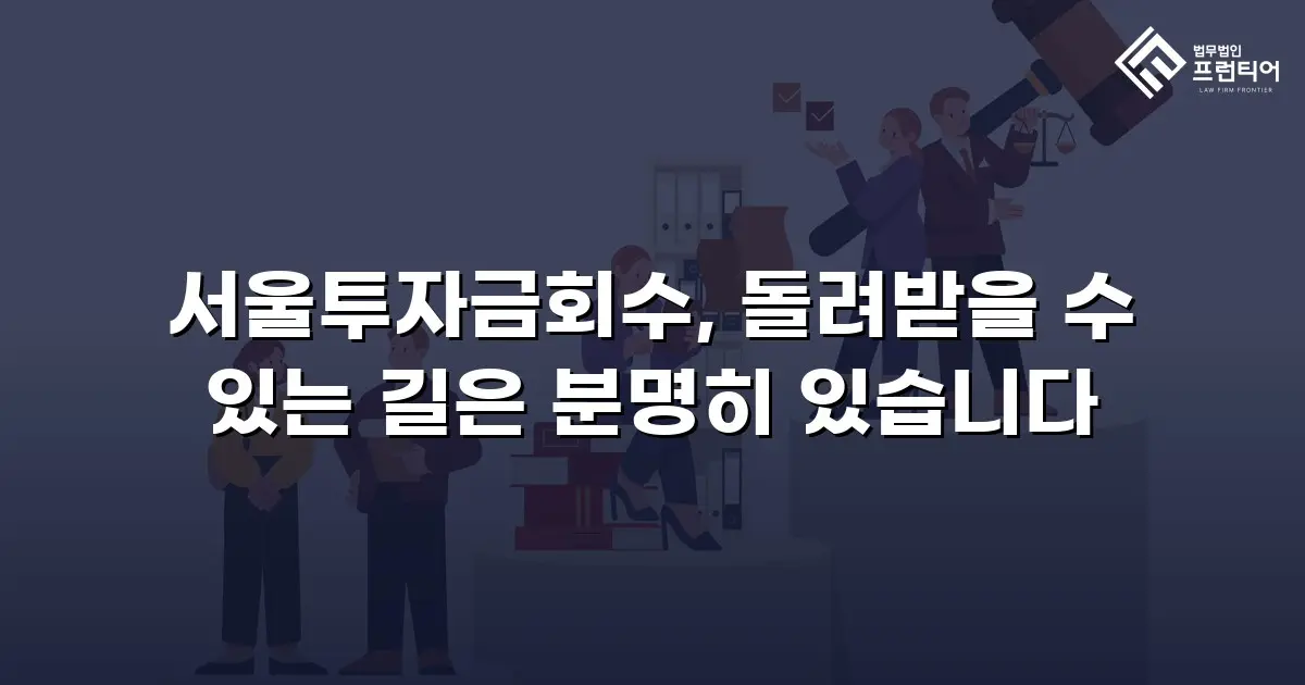 서울투자금회수, 돌려받을 수 있는 길은 분명히 있습니다