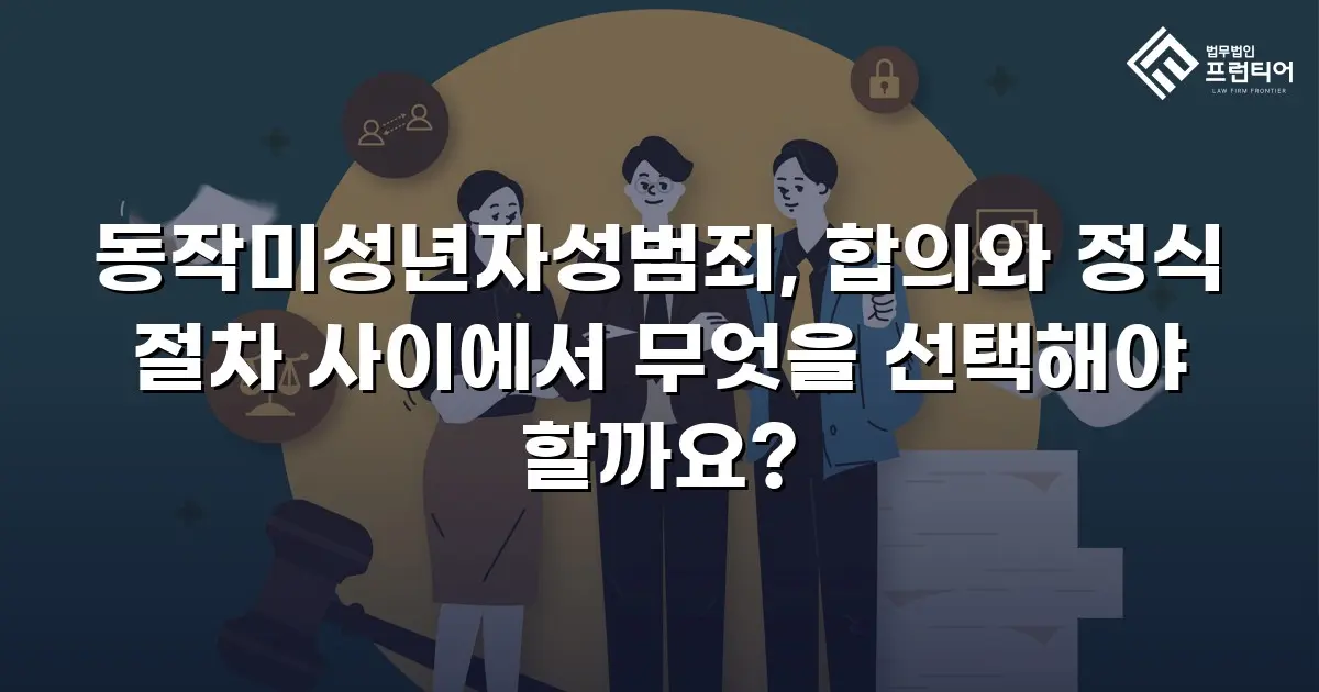 동작미성년자성범죄, 합의와 정식 절차 사이에서 무엇을 선택해야 할까요?
