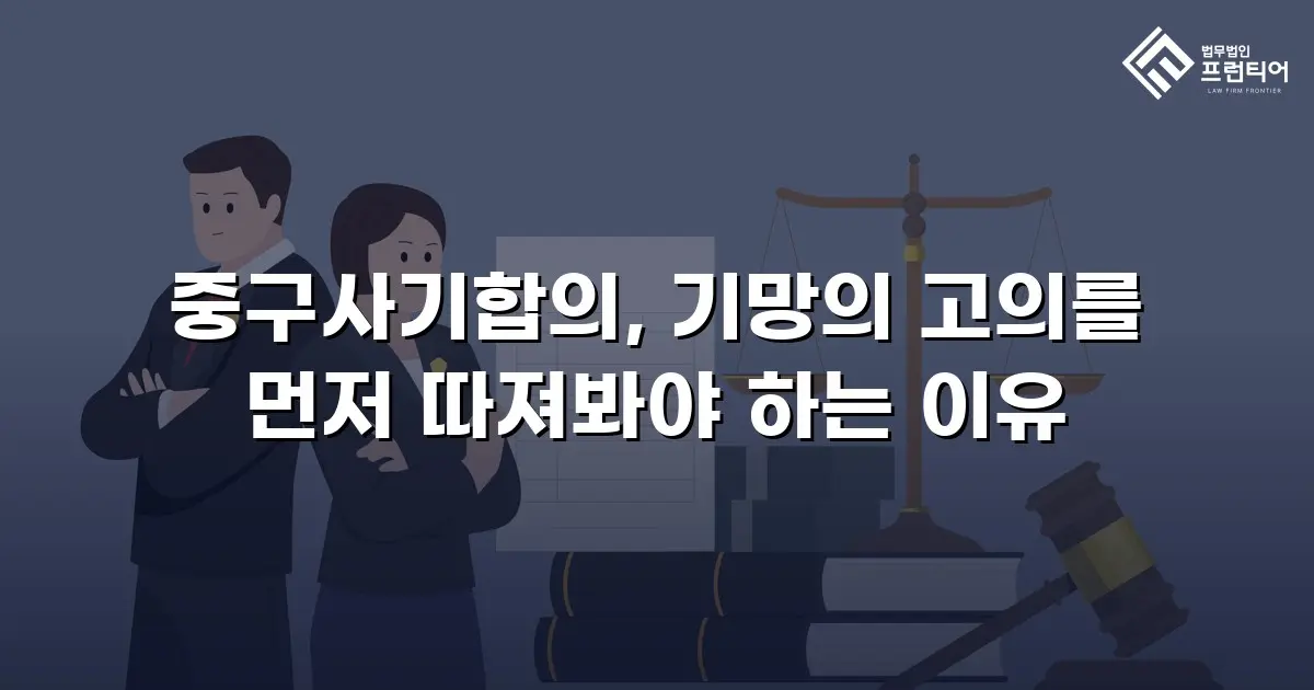 중구사기합의, 기망의 고의를 먼저 따져봐야 하는 이유