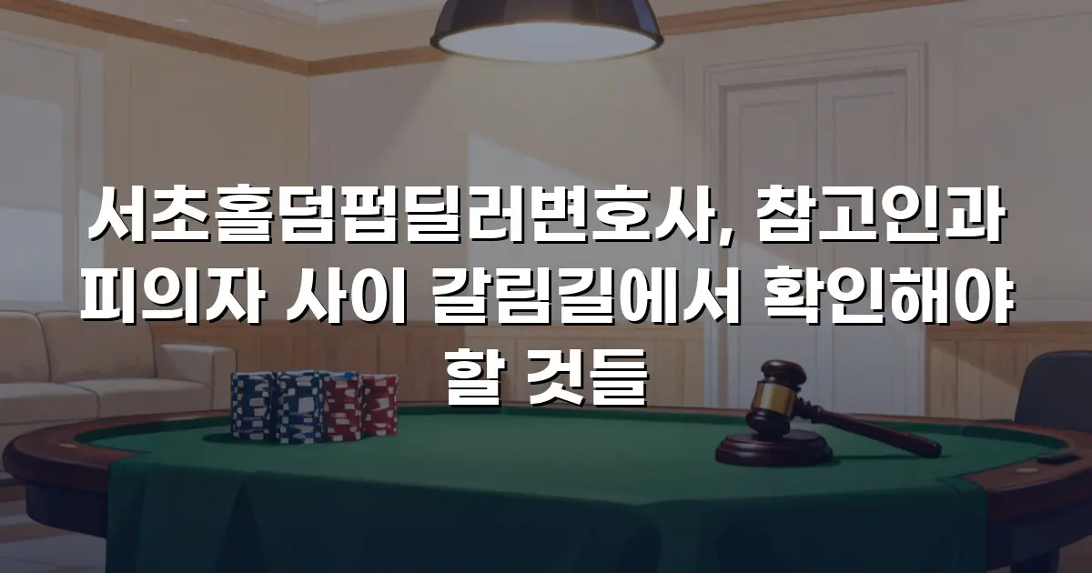 서초홀덤펍딜러변호사, 참고인과 피의자 사이 갈림길에서 확인해야 할 것들