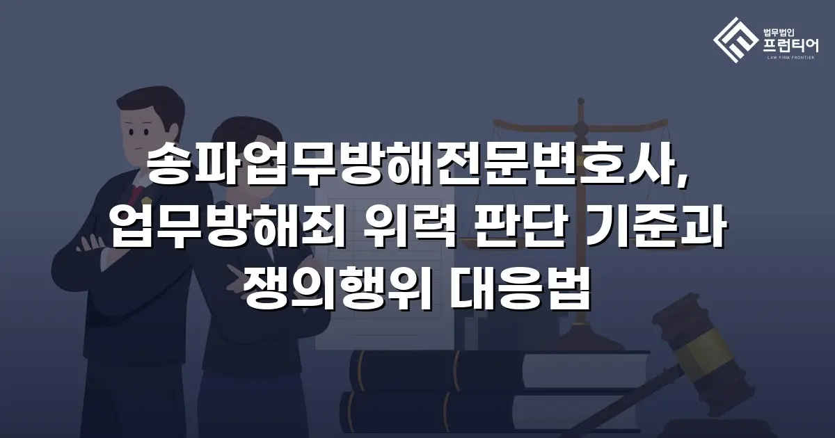 송파업무방해전문변호사, 업무방해죄 위력 판단 기준과 쟁의행위 대응법