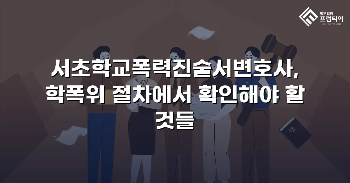 서초학교폭력진술서변호사, 학폭위 절차에서 확인해야 할 것들
