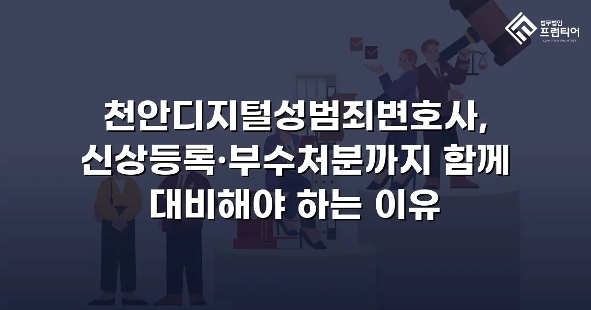 천안디지털성범죄변호사, 신상등록·부수처분까지 함께 대비해야 하는 이유