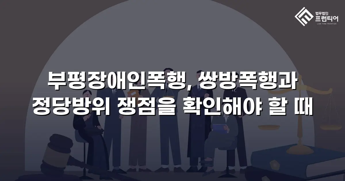 부평장애인폭행, 쌍방폭행과 정당방위 쟁점을 확인해야 할 때