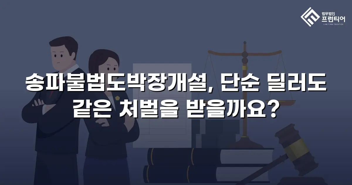 송파불법도박장개설, 단순 딜러도 같은 처벌을 받을까요?
