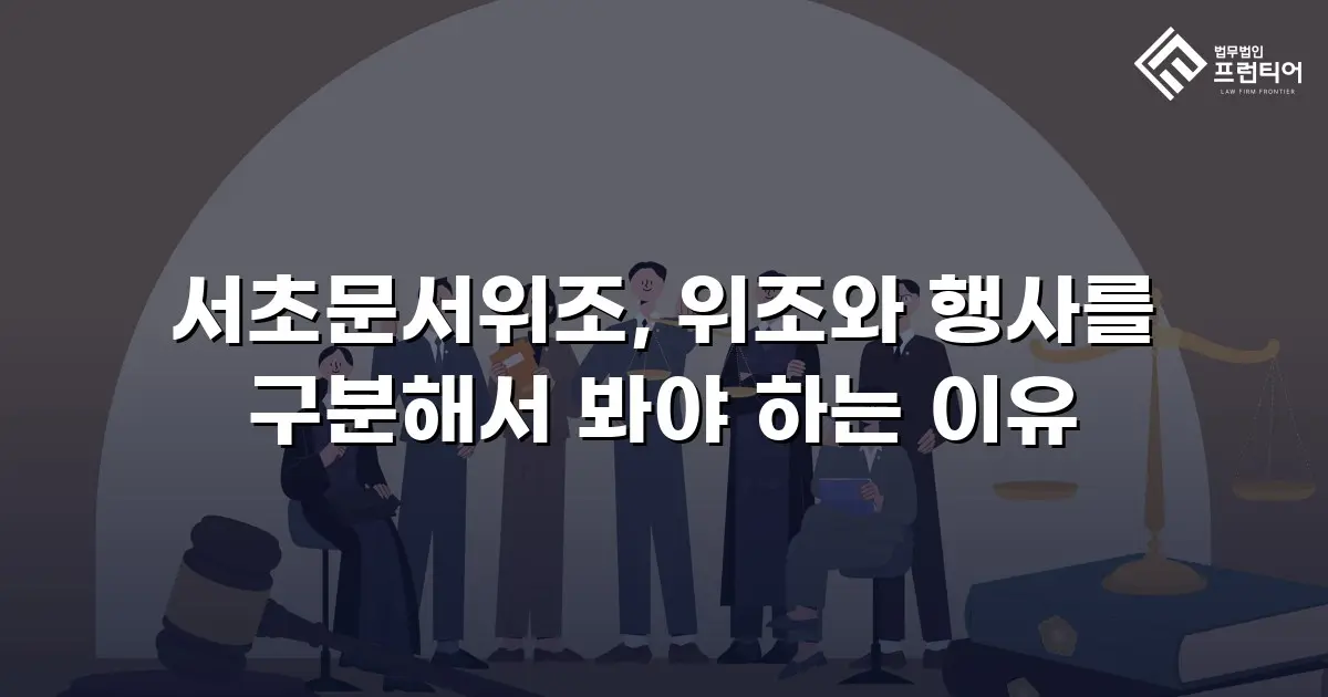 서초문서위조, 위조와 행사를 구분해서 봐야 하는 이유