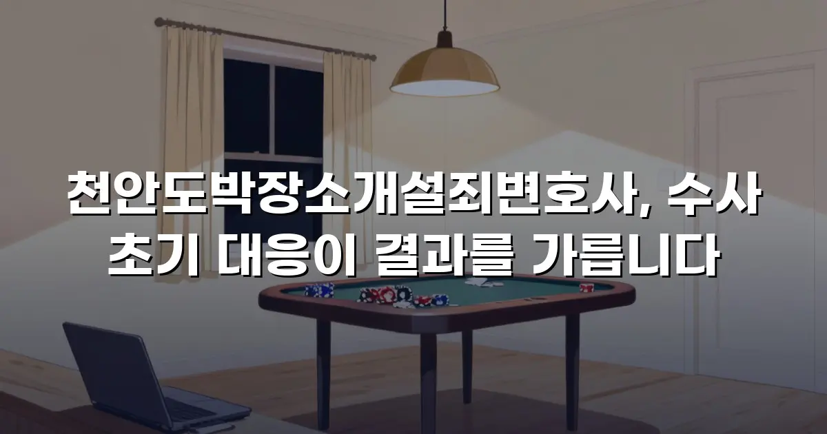 천안도박장소개설죄변호사, 수사 초기 대응이 결과를 가릅니다