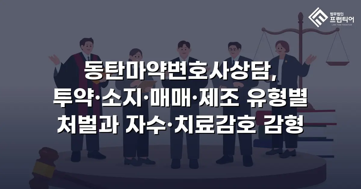 동탄마약변호사상담, 투약·소지·매매·제조 유형별 처벌과 자수·치료감호 감형