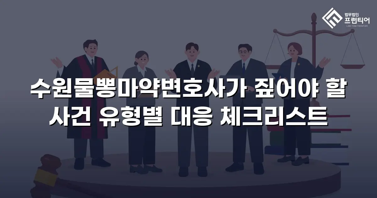 수원물뽕마약변호사가 짚어야 할 사건 유형별 대응 체크리스트