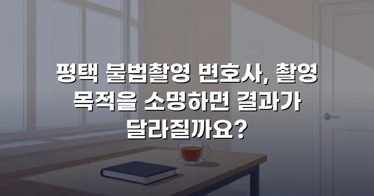 평택 불법촬영 변호사, 촬영 목적을 소명하면 결과가 달라질까요?