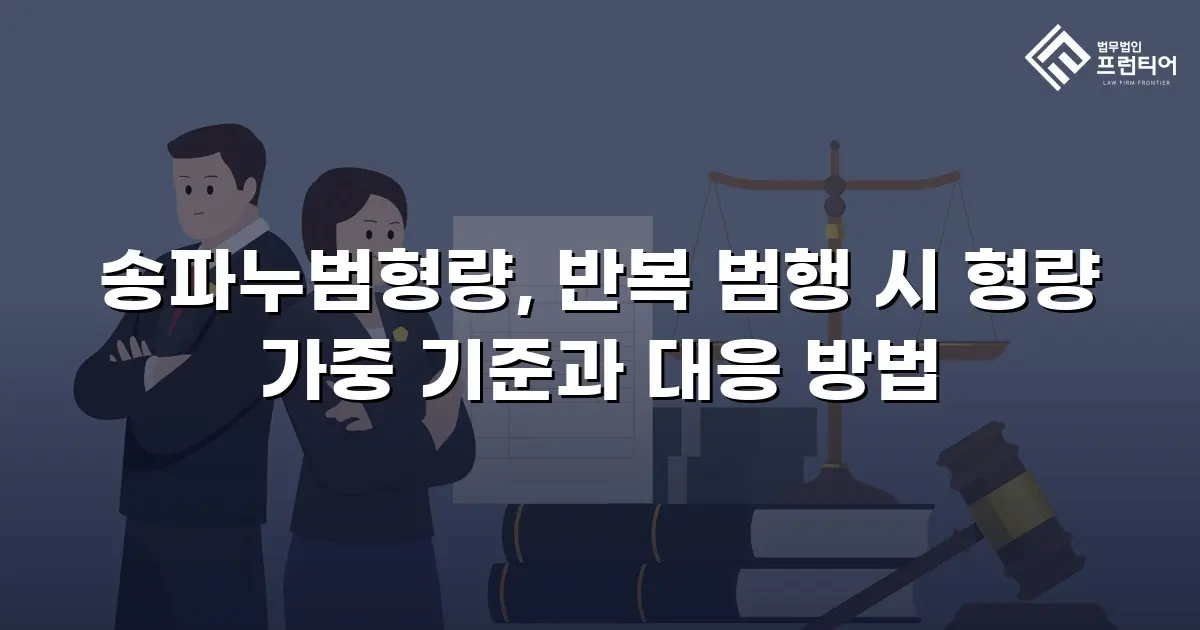 송파누범형량, 반복 범행 시 형량 가중 기준과 대응 방법