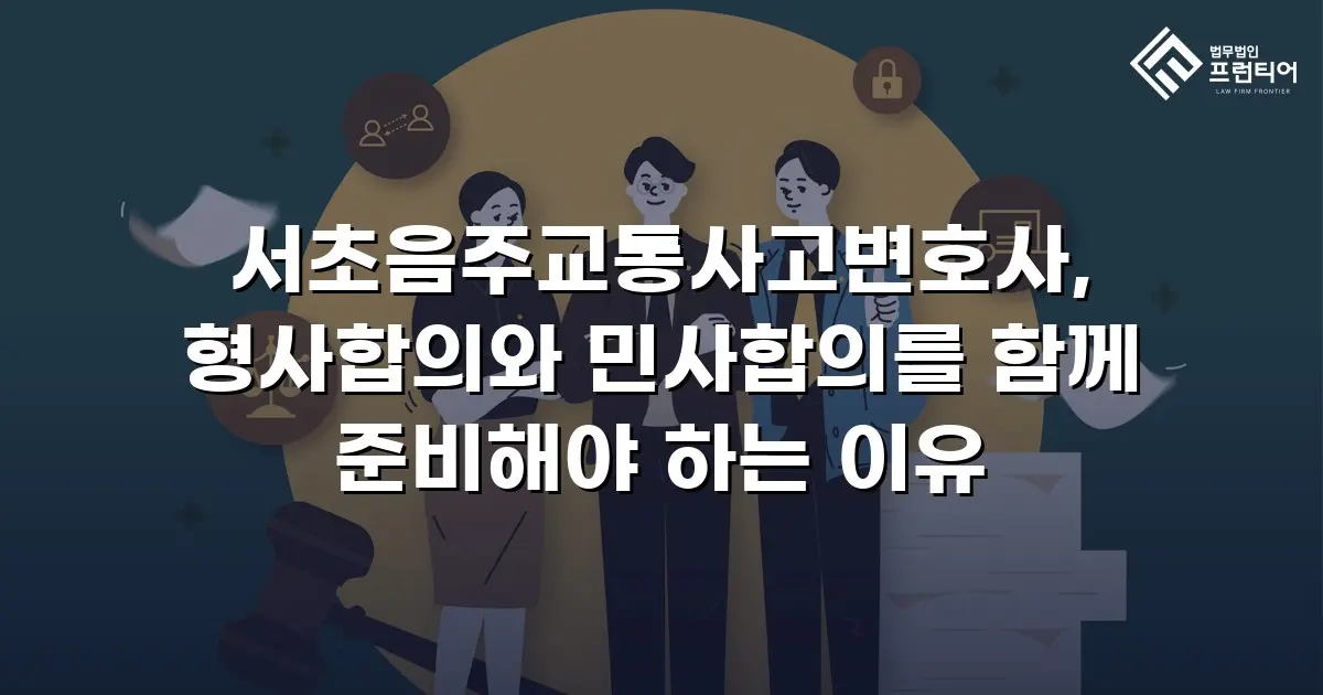 서초음주교통사고변호사, 형사합의와 민사합의를 함께 준비해야 하는 이유