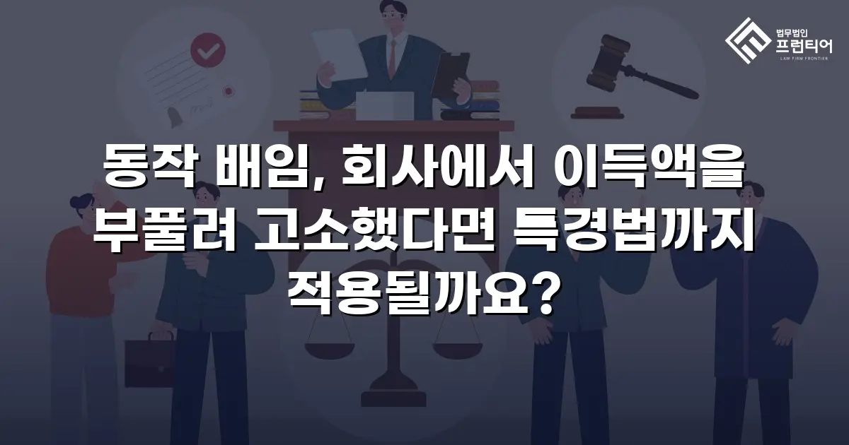 동작 배임, 회사에서 이득액을 부풀려 고소했다면 특경법까지 적용될까요?